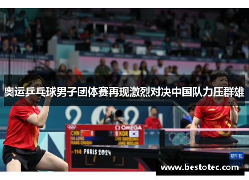 奥运乒乓球男子团体赛再现激烈对决中国队力压群雄